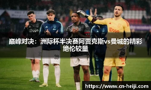 巅峰对决：洲际杯半决赛阿贾克斯vs曼城的精彩绝伦较量