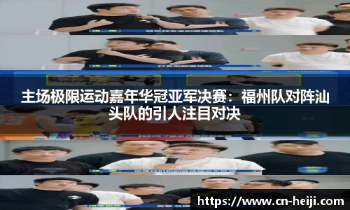 主场极限运动嘉年华冠亚军决赛：福州队对阵汕头队的引人注目对决