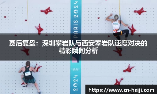 赛后复盘：深圳攀岩队与西安攀岩队速度对决的精彩瞬间分析